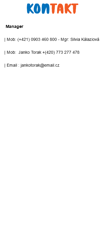 &nbsp;Kontakt Manager | Mob: (+421) 0903 460 800 - Mgr: Silvia Kálaziová | Mob: Janko Torak +(420) 773 277 478 | Email : jankotorak@email.cz 
